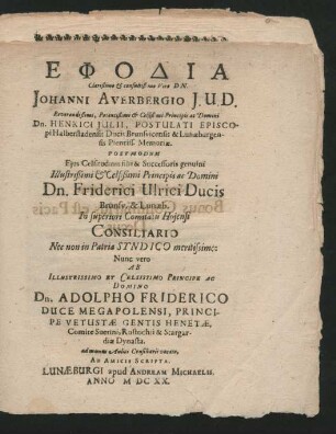 Ephodia Clarißimo & consultißimo Viro Dn. Johanni Averbergio I.U.D. ... Dn. Henrici Iulii, Postulati Episcopi Halberstadensis Ducis Brunsvicensis & Lunaeburgensis Pientiss. Memoriae. Postmodum Eius ... filii & Successoris genuini ... Dn. Friderici Ulrici Ducis Brunsv. & Lunaeb. In superiori Comitatu Hoiensi Consiliario Nec non in Patria Syndico ... Nunc vero Ab ... Dn. Adolpho Friderico Duce Megapolensi ... ad munus Aulici Consiliarii vocato, Ab Amicis Scripta