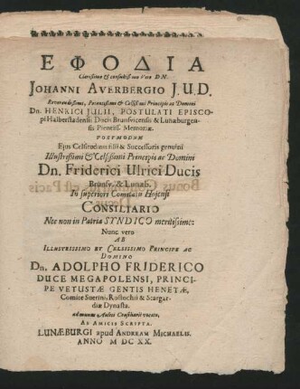 Ephodia Clarißimo & consultißimo Viro Dn. Johanni Averbergio I.U.D. ... Dn. Henrici Iulii, Postulati Episcopi Halberstadensis Ducis Brunsvicensis & Lunaeburgensis Pientiss. Memoriae. Postmodum Eius ... filii & Successoris genuini ... Dn. Friderici Ulrici Ducis Brunsv. & Lunaeb. In superiori Comitatu Hoiensi Consiliario Nec non in Patria Syndico ... Nunc vero Ab ... Dn. Adolpho Friderico Duce Megapolensi ... ad munus Aulici Consiliarii vocato, Ab Amicis Scripta