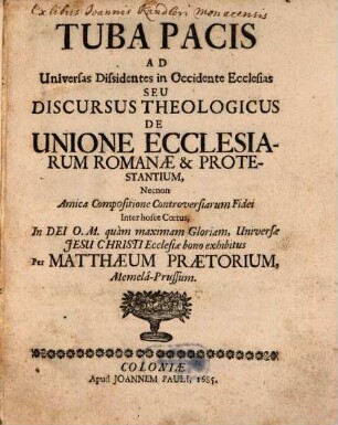 Tuba Pacis Ad Universas Dissidentes in Occidente Ecclesias Seu Discursus Theologicus De Unione Ecclesiarum Romanae & Protestantium : Necnon Amica Compositione Controversiarum Fidei Inter hosce Coetus, In Dei O. M. quam maximam Gloriam, Universae Jesu Christi Ecclesiae bono exhibitus