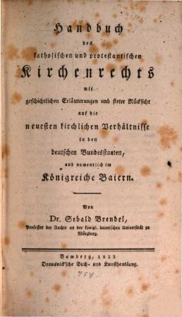 Handbuch des katholischen und protestantischen Kirchenrechts mit geschichtlichen Erläuterungen und steter Rücksicht auf die neuesten kirchlichen Verhältnisse in den deutschen Bundestaaten, und namentlich im Königreiche Baiern.