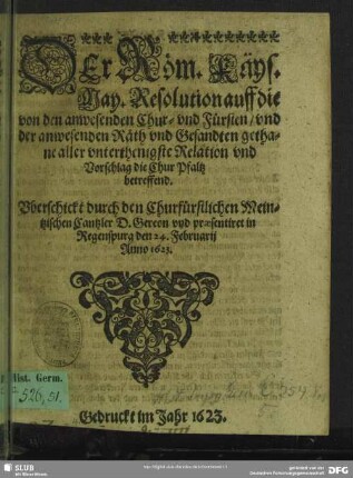 Der Röm. Käys. May. Resolution auff die von den anwesenden Chur- und Fürsten, und der anwesenden Räth und Gesandten gethane aller unterthenigste Relation und Vorschlag die Chur Pfaltz betreffend