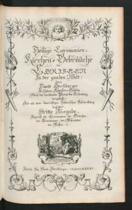 Heilige Ceremonien u. Kirchen-Gebräuche der Christen in der ganzen Welt ... Dritte Ausgabe. Begreift die Ceremonien der Griechen, der Armenianer, der Moscowiter der Rußen ... Zürich. Bey David Herrliberger. MDCCXXXXV.