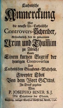 Catholische Anmerckung über die neueste Uncatholische Controvers-Schreiber, absonderlich den so genannten Urim und Thum[m]im zu Zürich : Samt Einem kurtzen Begriff der heutigen Controversien und Catholischen Glaubens-Wahrheit. 2, Von dem Wort Gottes