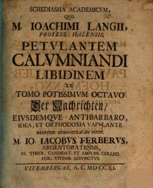 Schediasma academicvm qvo M. Ioachimi Langii petvlantem calvmniandi libidinem ex tomo potissimum octavo : Der Nachrichten eiusdemque antibarbaro idea, et orthodoxia vapulante