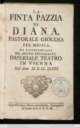 La Finta Pazzia Di Diana : Pastorale Giocosa Per Musica; Da Rappresentarsi Nel Nuovo Privilegiato Imperiale Teatro In Vienna Nell'Anno M.D.CC.XLVIII.