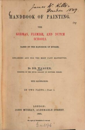 Handbook of Painting : The German, Flemish, and Dutch Schools. Based on the handbook of Kugler. Enlarged and for the most part re-written. By Dr. Waagen. With illustrations. In 2 parts, 1
