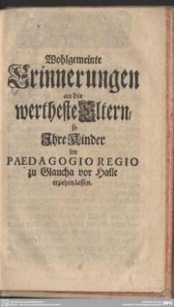 Wohlgemeinte Erinnerungen an die wertheste Eltern, so Ihre Kinder im Paedagogio Regio zu Glaucha vor Halle erziehen lassen