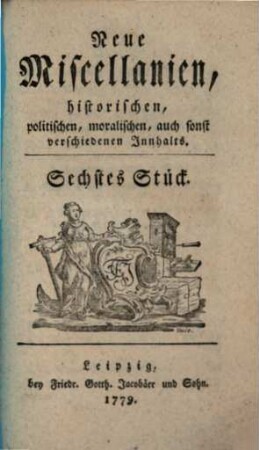 Neue Miscellaneen historischen, politischen, moralischen, auch sonst verschiedenen Inhalts. 6, 6. 1779