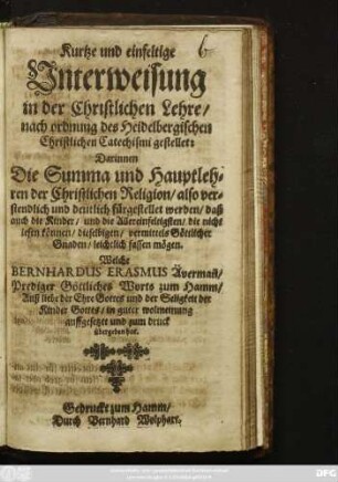 Kurtze und einfeltige Unterweisung in der Christlichen Lehre/ nach ordnung des Heidelbergischen Christlichen Catechismi gestellet : Darinnen Die Summa und Hauptlehren der Christlichen Religion ... fürgestellet werden ...