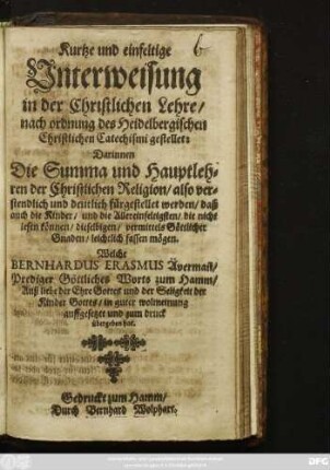 Kurtze und einfeltige Unterweisung in der Christlichen Lehre/ nach ordnung des Heidelbergischen Christlichen Catechismi gestellet : Darinnen Die Summa und Hauptlehren der Christlichen Religion ... fürgestellet werden ...