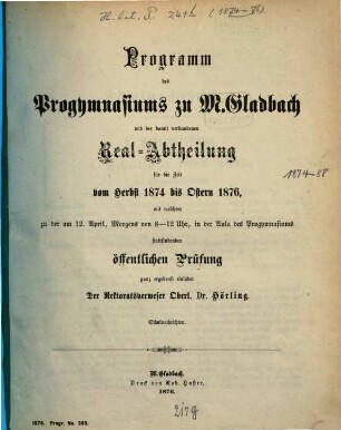 Programm des Progymnasiums zu M.Gladbach und der Damit Verbundenen Real-Abtheilung : für das Schul-Jahr ... mit welchem zu der ... in der Aula des Progymnasiums stattfindenden öffentlichen Prüfung ganz ergebenst einladet, 1874/76