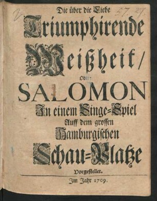 Die über die Liebe Triumphirende Weißheit/ Oder: Salomon : In einem Singe-Spiel Auff dem grossen Hamburgischen Schau-Platze Vorgestellet.