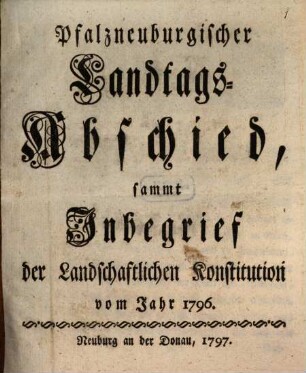 Pfalzneuburgischer Landtags-Abschied : sammt Inbegrieff der landschaftlichen Konstitution von 1796