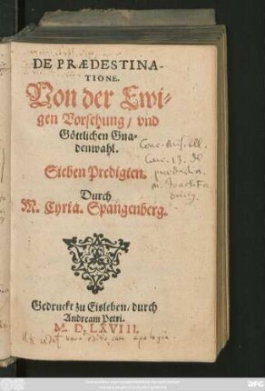 DE PRAEDESTINA-||TIONE.|| Von der Ewi=||gen Vorsehung/ vnd || Göttlichen Gna=||denwahl.|| Sieben Predigten.|| Durch || M. Cyria. Spangenberg.||