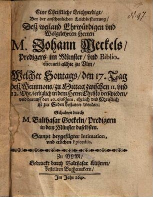 Eine Christliche Leichpredigt, Bey der ansehenlichen Leichbestattung, Deß ... Herren M. Johann Meckels, Predigers im Münster, und Bibliothecarii allhie zu Ulm ... : Sampt beygefügter Inimation, und etlichen Epicediis