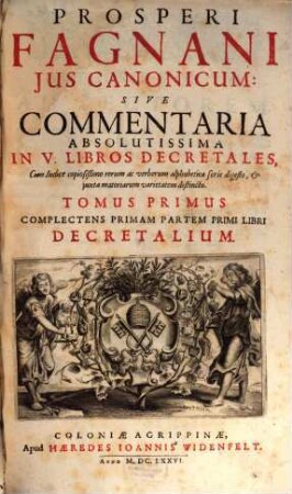 Prosperi Fagnani Ius Canonicum: Sive Commentaria Absolutissima In V. Libros Decretales : Cum Indice copiosißimo rerum ac verborum alphabetica serie digesto, & iuxta materiarum varietatem distincto, 1,1. Complectens Primam Partem Primi Libri Decretalium