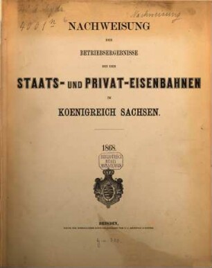 Nachweisung der Betriebsergebnisse bei den Staats- und Privat-Eisenbahnen im Königreich Sachsen. 1868 (1869)