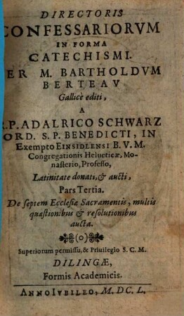 Director Confessariorvm In Forma Catechismi : Complectens Methodum nouam, breuem et facilem Confessiones excipiendi, 3. De septem Ecclesiae Sacramentis, multis quaestionisbus et resolutionibus aucta