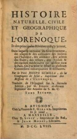 Histoire naturelle, civile et géographique de l'Orenoque et des principales rivières qui s'y jettent : dans laquelle on traite du gouvernement, des usages & des coûtumes des Indiens qui l'habitent, des animaux, des arbres des fruits, des résins, des herbes & des racines médicinales qui naissent dans le Païs ; on y a joint le détail de plusieurs conversions remarquables & édifiantes, 2