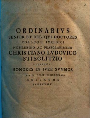 Ordinarivs Senior Et Reliqvi Doctores Collegii Ivridici Nobilissimo Ac Praeclarissimo Christiano Lvdovico Stieglitzio Lipsiensi Honores In Ivre Svmmos D. XXVIII. Ivlii MDCCXLVII. Collatos Indicvnt : [Dab. Lipsiae d. XXVIII. Iulii MDCCXLVII.]