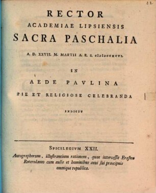 Rector Academiae Lipsiensis sacra paschalia a. d. XXVII. m. Martii A. R. S. MDCCXCVI. in aede Paulina pie et religiose celebranda indicit : Spicilegium XXII. autographorum, illustrantium rationem, quae intercessit Erasmo Roterodamo cum aulis et hominibus aevi sui praecipuis omnique republica, [ed. Johann Frid. Burscher]