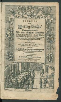 Trincier Oder Vorleg-Buch : Darinnen berichtet wird/ Wie man allerhand gebratene und gesottene Speisen/ so auff Fürstliche und andere Taffeln getragen werden mögen/ Nach Italianischer/ und vornemlich Romanischer Arth/ anschneiden/ und auff der Gabel zierlich zerlegen soll