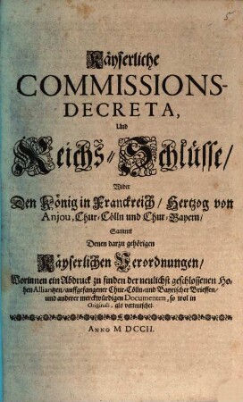 Kayserliche Commissions Decreta und Reichs-Schlüsse wider den König in Franckreich, Hertzog von Anjou, Chur-Cölln und Chur-Bayern ...