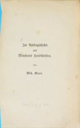 Zur Reichsgeschichte aus Münchener Handschriften : Von Wilhelm Meyer Aus den Forschungen zur deutschen Geschichte Bd. XIX