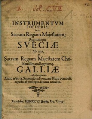 Instrumentum Foederis, Inter Sacram Regiam Maiestatem, Regnumque Sueciae Ab una, & Sacram Regiam Maiestatem Christianissimam Regnumq[ue] Galliae Ab altera parte : Anno 1661. 12. Septembris Fontaine Bleau conclusi, ac postea praescripto, Holmiae ratihabiti