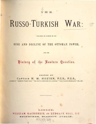 The Russo-Turkish War: including an account of the rise and decline of the Ottoman power and the history of the eastern question : Ed by H[enry] M[ontague] Hozier, 1