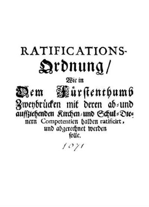 Ratifications-Ordnung/ Wie in Dem Fürstenthumb Zweybrücken mit deren ab- und auffziehenden Kirchen- und Schul-Dienern Competentien halben ratificirt, und abgerechnet werden solle