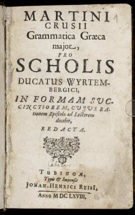 Martini Crusii Grammatica Graeca maior : Pro Scholis Ducatus Wyrtembergici, In Formam Succinctiorem, Cuius Rationem Epistola ad Lectorem docebit, Redacta