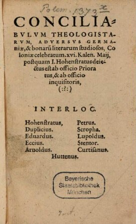 Conciliabvlvm Theologistarvm, Adversvs Germaniae, & bonaru[m] literarum studiosos : Coloniae celebratum. XVI Kalen. Maij, postquam I. Hohenstratus deiectus est ab officio Prioratus, & ab officio inquisitoris