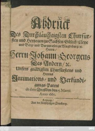 Abdruck Des Durchläuchtigsten Churfürsten und Hertzogen zu Sachsen ... Herrn Johann Georgens Des Andern ... Intimations- und Verkündigungs-Patent de dato Dreßden den 15. Martii 1660