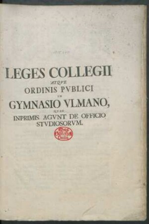 Leges Collegii Atque Ordinis Publici In Gymnasio Ulmano, Quae Inprimis Agunt De Officio Studiosorum : [Actum die XVI. Martii anno reparatae salutis MDCCLXIV.]