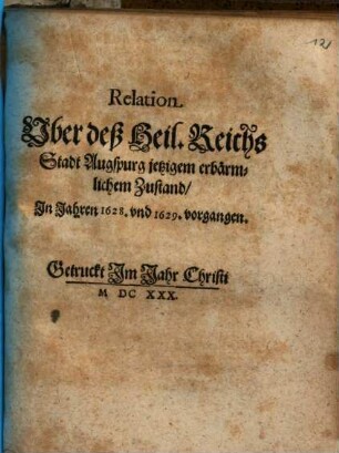 Relation Uber deß Heil. Reichs Stadt Augspurg jetzigem erbärmlichen Zustand, In Jahren 1628. vnd 1629. vorgangen