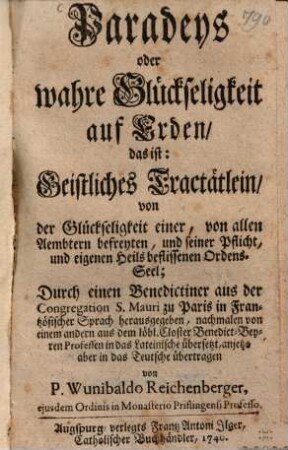 Paradeys oder wahre Glückseligkeit auf Erden : das ist: geistliches Tracttätlein, von der Glückseligkeit einer, von allen Aembtern befreyten, und seiner Pflicht, und eigenen Heils beflissenen Ordens-Seel