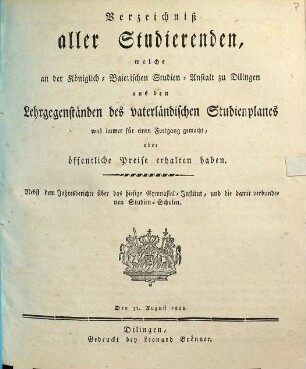 Verzeichniß aller Studierenden, welche an der Königlich-Baierischen Studien-Anstalt zu Dillingen aus den Lehrgegenständen des vaterländischen Studienplanes was immer für einen Fortgang gemacht oder öffentliche Preise erhalten haben : nebst dem Jahres-Bericht über das hiesige Gymnasial-Institut, und die damit verbundenen Studien-Schulen. 1810/11