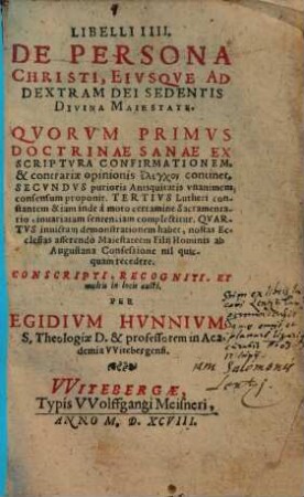 Libelli IIII. De Persona Christi, Eiusque Ad Dextram Dei Sedentis Divina Maiestate : Quorum Primus Doctrinae Sanae Ex Scriptura Confirmationem, & contrariae opinionis elenchon continet ...