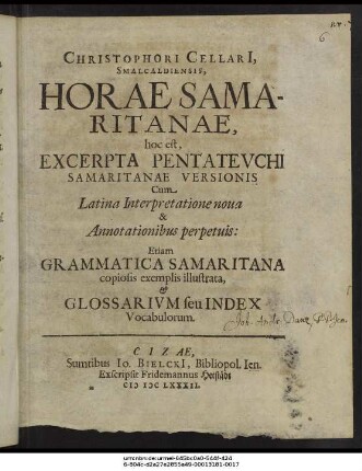 Christophori Cellari[i], Smalcaldiensis, Horae Samaritanae, hoc est, Excerpta Pentateuchi Samaritanae Versionis : Cum Latina Interpretatione nova & Annotationibus perpetuis: Etiam Grammatica Samaritana copiosis exemplis illustrata, & Glossarium seu Index Vocabulorum