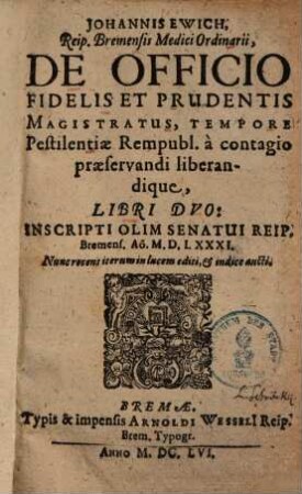 Johannis Ewich De officio fidelis et prudentis magistratus tempore pestilentiae rempubl. à contagio praeservandi liberandique : libri 2 ; inscripti olim senatui reip. Bremens. anno MDLXXXI