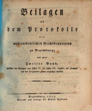 Beilagen zu dem Protokolle der außerordentlichen Reichsdeputation zu Regensburg, 2. Welcher die Beilagen von Ziffer CI. bis Ziffer CC. enthält, die jedesmal mit den Originalien genau verglichen worden