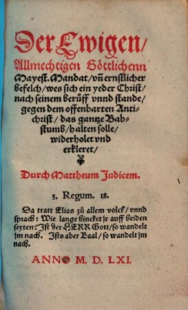 Der Ewigen, Allmechtigen Göttlichenn Mayest. Mandat vn[d] ernstlicher befelch, wes sich ein yeder Christ, nach seinem beruff vnnd stande, gegen dem offenbarten Antichrist, das gantze Babstumb, halten solle, widerholet vnd erkleret