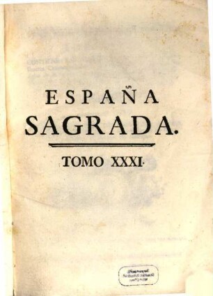 España Sagrada : Theatro Geographico-Historico De La Iglesia De España. Origen, Divisiones, Y Limites De Todas Sus Provincias. Antiguedad, Traslaciones, y estado antiguo, y presente de sus Sillas, con varias Dissertaciones criticas, 31. Contiene Las Memorias De Los Varones Ilustres Cesaraugustanos, que florecieron en los primeros siglos de la Iglesia: las noticias concernientes à las Iglesias, Muzárabes, Literatos, y Reyes de Zaragoza en los quatro siglos de su cautiverio: y las Obras del célebres Obispo Tajon, hasta hoy no publicadas