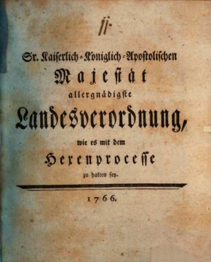 Sr. Kaiserlich-Königlich-Apostolischen Majestät allergnädigste Landesverordnung, wie es mit dem Hexenprocesse zu halten sey