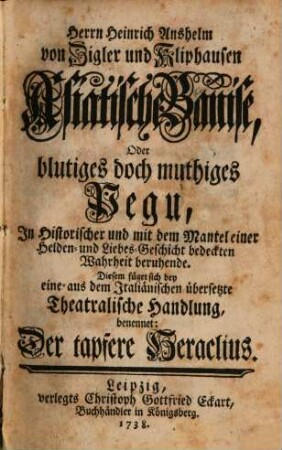 Herrn Heinrich Anshelm von Zigler und Kliphausen Asiatische Banise, oder blutiges doch muthiges Pegu : in historischer und mit dem Mantel einer Helden- und Liebes-Geschicht bedeckten Wahrheit beruhende