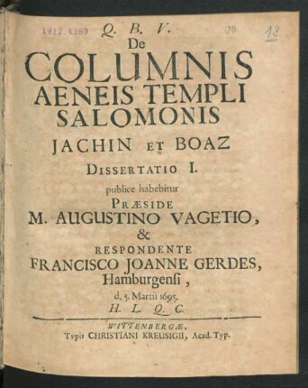 De Columnis Aeneis Templi Salomonis Jachin Et Boaz Dissertatio I. publice habebitur Praeside M. Augustino Vagetio, & Respondente Francisco Joanne Gerdes, Hamburgensi, d. 5. Martii 1695. H.L.Q.C.