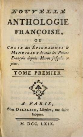Nouvelle Anthologie Françoise, Ou Choix des Épigrammes & Madrigaux de tous les Poëtes François depuis Marot jusqu'à ce jour. 1