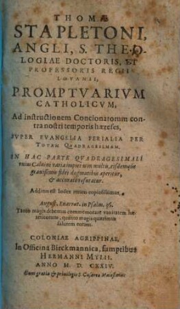 Thomae Stapletoni, Angli, S. Theologiae Doctoris, Et Professoris Regii Lovanii, Promptvarivm Catholicvm, Ad instructionem Concionatorum contra nostri temporis haereses, Svper Evangelia Ferialia Per Totam Qvadragesimam : In Hac Parte Qvadragesimali vnius Caluini varia impietas in multis ... refutatur ; Additus est Index rerum copiosissimus