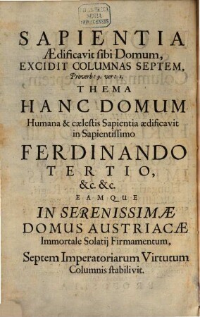 Domus Sapientiae, Columnarum Septem, Hoc est ... Ferdinandi III. Austriaci, Romanorum Imperatoris ... Septemplex Imperatoria Virtus Post Fata Superstes : Inter Augustas in Templo Aulico Exequias Elogio Funebri Latinê & Germanicè Concinnato